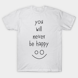 You Will Never Be Happy :) T-Shirt